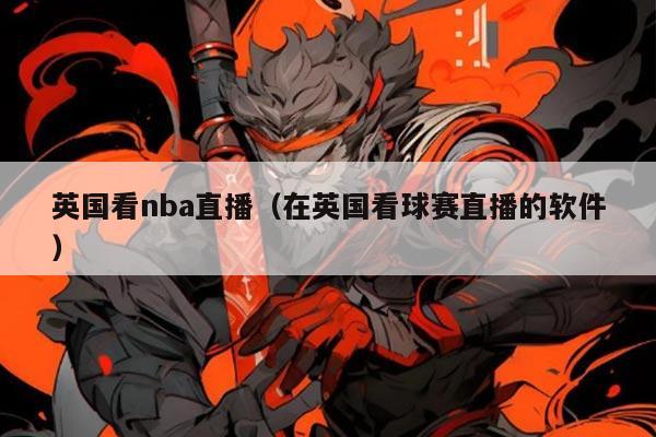 英国看nba直播（在英国看球赛直播的软件）