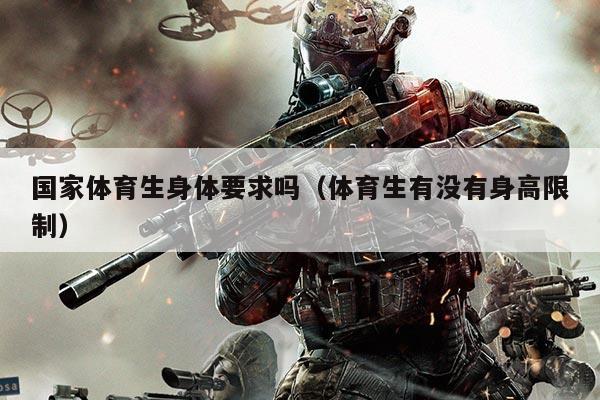国家体育生身体要求吗（体育生有没有身高限制）