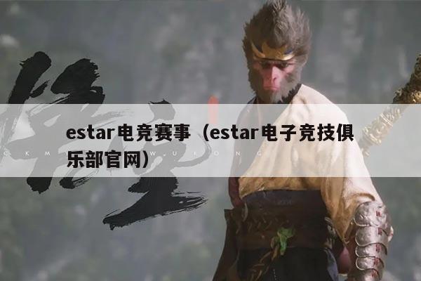 estar电竞赛事（estar电子竞技俱乐部官网）