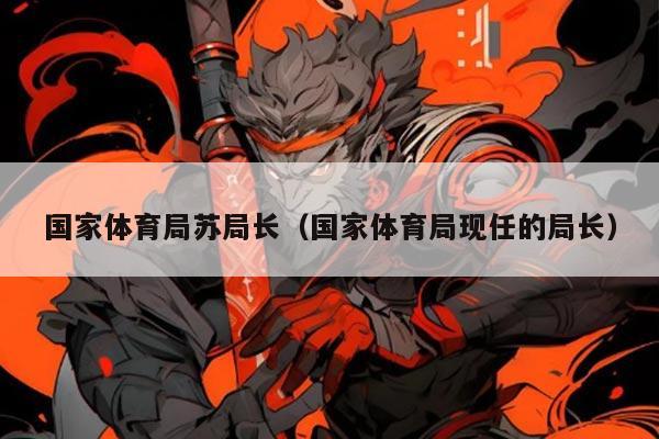 国家体育局苏局长（国家体育局现任的局长）