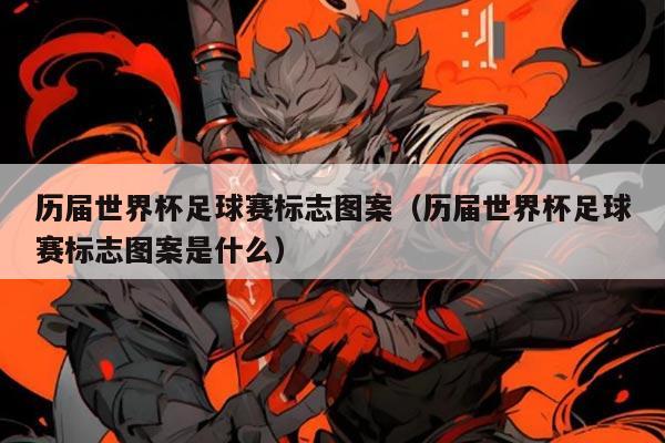 历届世界杯足球赛标志图案（历届世界杯足球赛标志图案是什么）