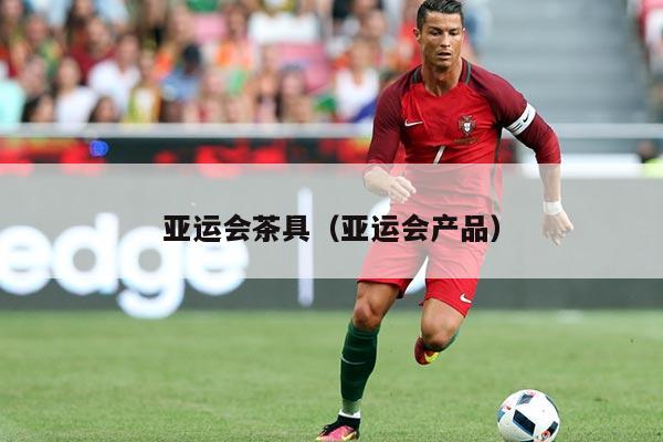 亚运会茶具（亚运会产品）