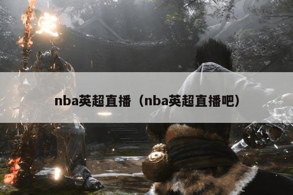 nba英超直播（nba英超直播吧）