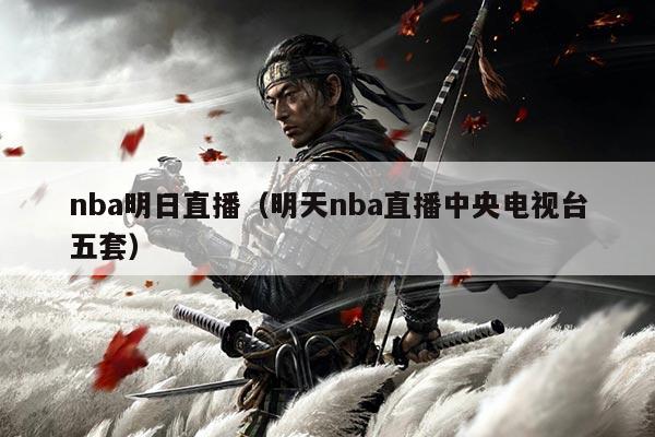 nba明日直播（明天nba直播中央电视台五套）