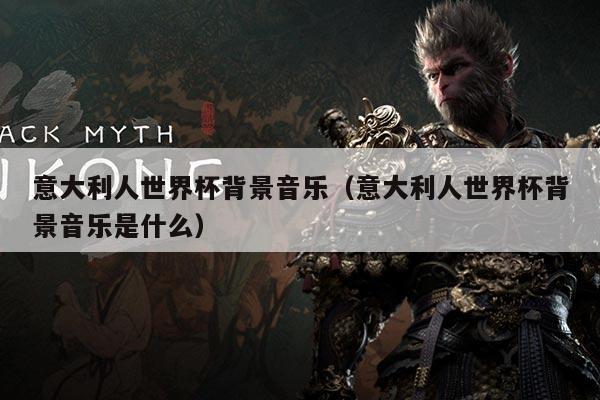 意大利人世界杯背景音乐（意大利人世界杯背景音乐是什么）