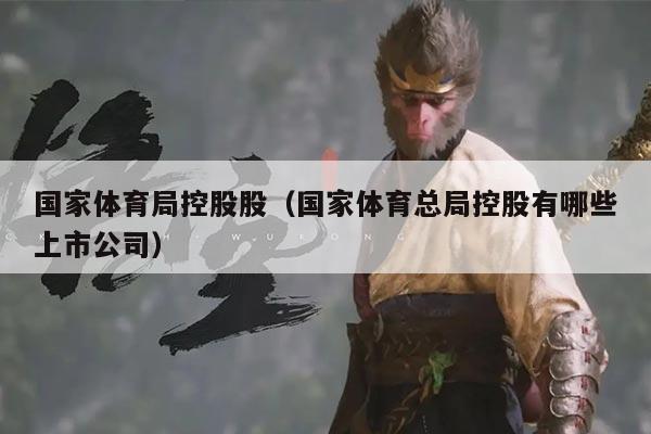 国家体育局控股股（国家体育总局控股有哪些上市公司）