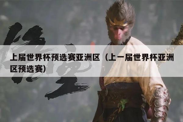 上届世界杯预选赛亚洲区（上一届世界杯亚洲区预选赛）