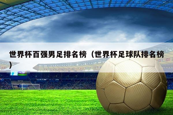 世界杯百强男足排名榜（世界杯足球队排名榜）