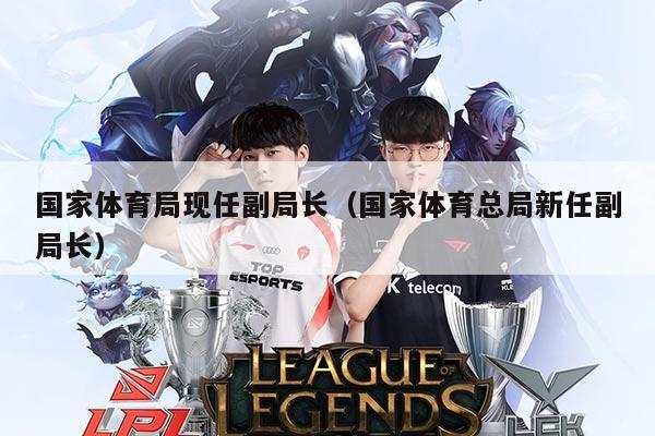 国家体育局现任副局长（国家体育总局新任副局长）