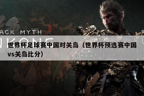 世界杯足球赛中国对关岛（世界杯预选赛中国vs关岛比分）
