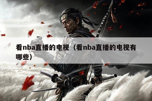 看nba直播的电视（看nba直播的电视有哪些）