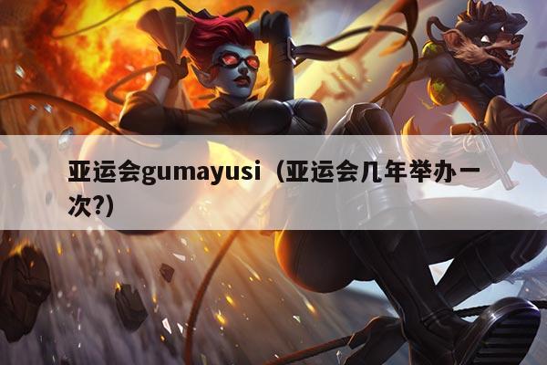 亚运会gumayusi（亚运会几年举办一次?）
