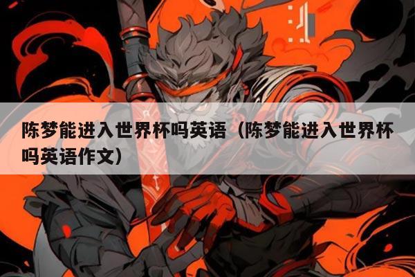 陈梦能进入世界杯吗英语（陈梦能进入世界杯吗英语作文）