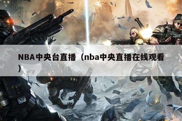 NBA中央台直播（nba中央直播在线观看）