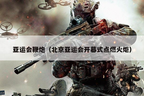 亚运会鞭炮（北京亚运会开幕式点燃火炬）